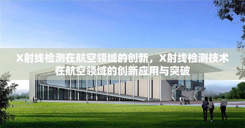 X射線檢測(cè)在航空領(lǐng)域的創(chuàng)新，X射線檢測(cè)技術(shù)在航空領(lǐng)域的創(chuàng)新應(yīng)用與突破